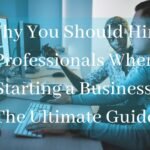 Why You Should Hire Professionals When Starting a Business The Ultimate Guide